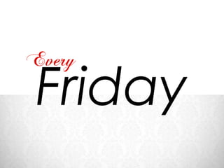 Every
Friday
 