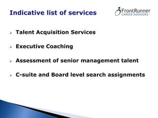    Talent Acquisition Services

   Executive Coaching

   Assessment of senior management talent

   C-suite and Board level search assignments
 