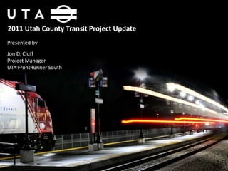 2011 Utah County Transit Project Update Presented by  Jon D. Cluff Project Manager UTA FrontRunner South 