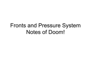 Fronts and Pressure System
Notes of Doom!
 