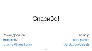 Спасибо! 
107 
Роман Дворнов 
@rdvornov 
rdvornov@gmail.com 
basis.js 
basisjs.com 
github.com/basisjs 
