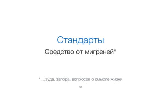 Стандарты 
Средство от мигреней* 
* …зуда, запора, вопросов о смысле жизни 
12 
 