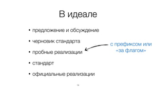 В идеале 
• предложение и обсуждение 
• черновик стандарта 
• пробные реализации 
• стандарт 
• официальные реализации 
14 
с префиксом или 
«за флагом» 
 