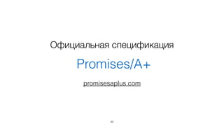 Официальная спецификация 
Promises/A+ 
promisesaplus.com 
20 
 