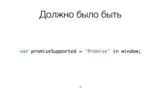 Должно было быть 
! 
var promiseSupported = 'Promise' in window; 
23 
 