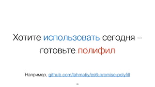 Хотите использовать сегодня – 
готовьте полифил 
Например, github.com/lahmatiy/es6-promise-polyfill 
26 
 