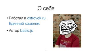 О себе 
• Работал в ostrovok.ru, 
Единный кошелек 
3 
• Автор basis.js 
 
