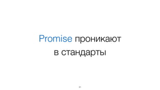 Promise проникают 
в стандарты 
31 
 