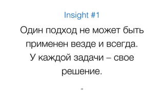 Insight #1 
Один подход не может быть 
применен везде и всегда. 
У каждой задачи – свое 
решение. 
38 
 