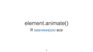 element.animate() 
Я заанимирую все 
39 
 