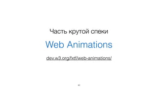 Часть крутой спеки 
Web Animations 
dev.w3.org/fxtf/web-animations/ 
40 
 