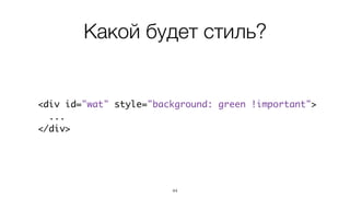 Какой будет стиль? 
<div id="wat" style="background: green !important"> 
... 
</div> 
44 
 