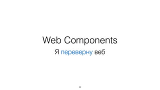 Web Components 
Я переверну веб 
49 
 