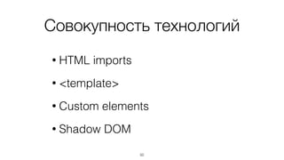 Совокупность технологий 
• HTML imports 
• <template> 
• Custom elements 
• Shadow DOM 
50 
 