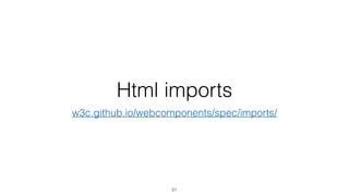 Html imports 
w3c.github.io/webcomponents/spec/imports/ 
51 
 