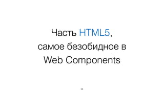 Часть HTML5, 
самое безобидное в 
Web Components 
56 
 