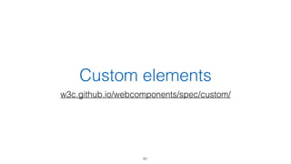 Custom elements 
w3c.github.io/webcomponents/spec/custom/ 
61 
 
