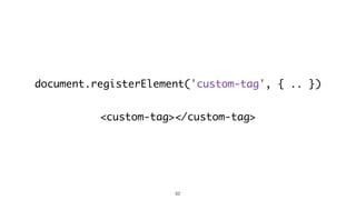 document.registerElement('custom-tag', { .. }) 
<custom-tag></custom-tag> 
62 
 