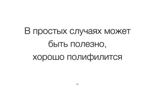 В простых случаях может 
быть полезно, 
хорошо полифилится 
63 
 