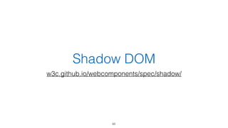 Shadow DOM 
w3c.github.io/webcomponents/spec/shadow/ 
65 
 