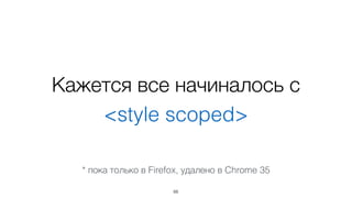 Кажется все начиналось с 
<style scoped> 
* пока только в Firefox, удалено в Chrome 35 
66 
 