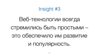 Insight #3 
Веб-технологии всегда 
стремились быть простыми – 
это обеспечило им развитие 
и популярность. 
77 
 