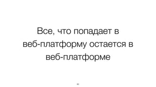 Все, что попадает в 
веб-платформу остается в 
веб-платформе 
80 
 
