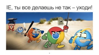 IE, ты все делаешь не так – уходи! 
9 
 