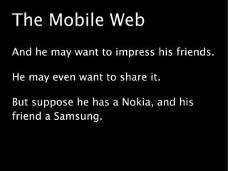 The Mobile Web
This is NOT futurology.
I've done it. I moved a W3C widget from
Symbian to Windows Mobile.
And it worked .....