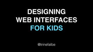DESIGNING
WEB INTERFACES
FOR KIDS
@trinefalbe
 