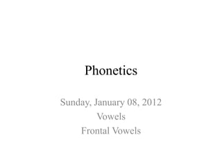 Phonetics

Sunday, January 08, 2012
         Vowels
    Frontal Vowels
 