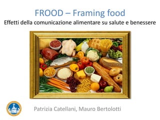FROOD – Framing food
Effetti della comunicazione alimentare su salute e benessere
Patrizia Catellani, Mauro Bertolotti
 