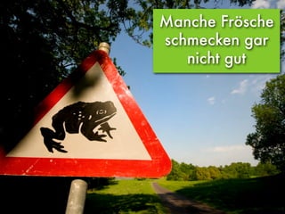 Manche Frösche
schmecken gar
nicht gut
 