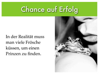 Chance auf Erfolg
In der Realität muss
man viele Frösche
küssen, um einen
Prinzen zu ﬁnden.
 