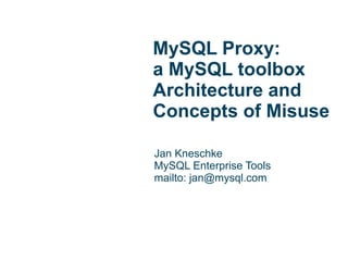 MySQL Proxy:
a MySQL toolbox
Architecture and
Concepts of Misuse

Jan Kneschke
MySQL Enterprise Tools
mailto: jan@mysql.com
 