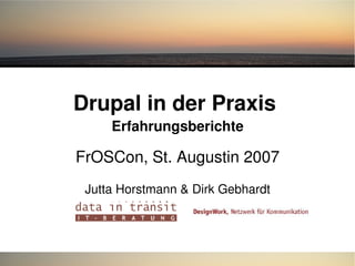 Drupal in der Praxis 
Erfahrungsberichte
FrOSCon, St. Augustin 2007
Jutta Horstmann & Dirk Gebhardt
 