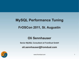 MySQL Performance Tuning

 FrOSCon 2011, St. Augustin


         Oli Sennhauser
  Senior MySQL Consultant at FromDual GmbH

    oli.sennhauser@fromdual.com

               www.fromdual.com              1
 