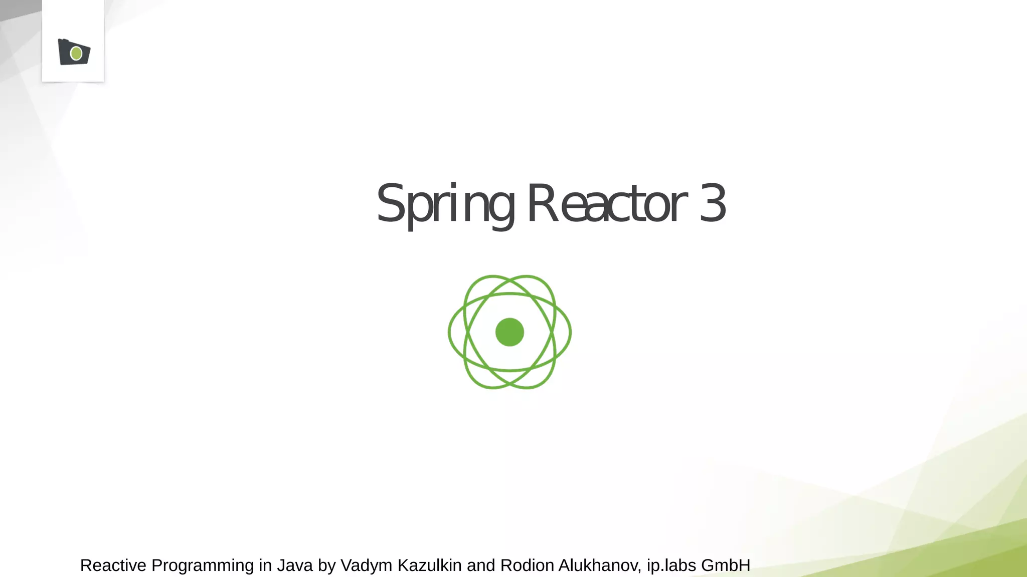 Reactive Programming in Java by Vadym Kazulkin and Rodion Alukhanov, ip.labs GmbH
SpringReactor 3
 