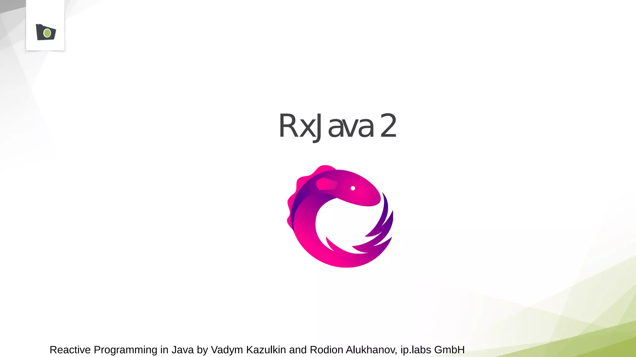 Reactive Programming in Java by Vadym Kazulkin and Rodion Alukhanov, ip.labs GmbH
RxJava2
 