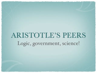 ARISTOTLE’S PEERS
 Logic, government, science!
 