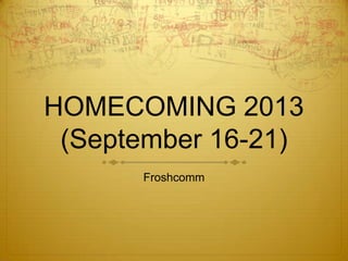 HOMECOMING 2013
(September 16-21)
Froshcomm
 