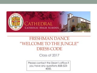 FRESHMAN DANCE
“WELCOME TO THE JUNGLE”
DRESS CODE
Class of 2017
Please contact the Dean’s office if
you have any questions 858-523-
4000.
 