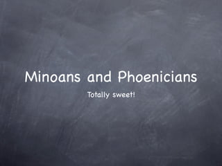 Minoans and Phoenicians
        Totally sweet!
 