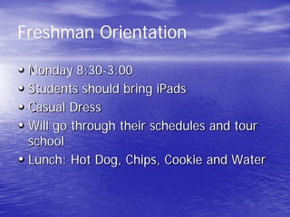 Freshman Orientation
• Monday 8:30-3:00
• Students should bring iPads
• Casual Dress
• Will go through their schedules and tour
school
• Lunch: Hot Dog, Chips, Cookie and Water
 