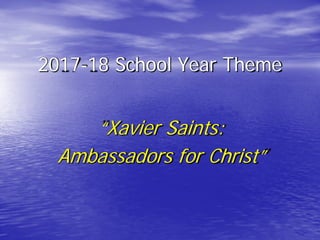 2017-18 School Year Theme
“Xavier Saints:
Ambassadors for Christ”
 