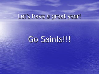 Let’s have a great year!
Go Saints!!!
 