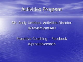 Activities Program
Mr. Andy Umthun, Activities Director
@XavierSaintsAD
Proactive Coaching – Facebook
@proactivecoach
 
