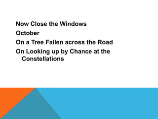 Now Close the Windows
October
On a Tree Fallen across the Road
On Looking up by Chance at the
Constellations

 