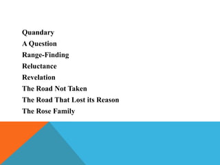 Quandary
A Question
Range-Finding
Reluctance
Revelation
The Road Not Taken

The Road That Lost its Reason
The Rose Family

 