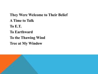 They Were Welcome to Their Belief
A Time to Talk
To E.T.
To Earthward
To the Thawing Wind
Tree at My Window

 